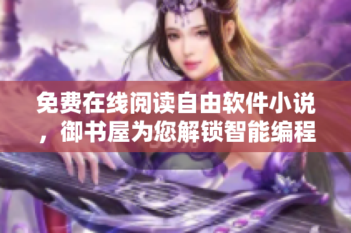 免費(fèi)在線閱讀自由軟件小說，御書屋為您解鎖智能編程世界！