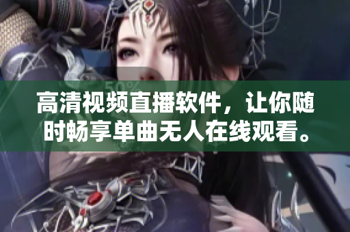 高清視頻直播軟件，讓你隨時暢享單曲無人在線觀看。