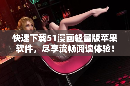 快速下載51漫畫輕量版蘋果軟件，盡享流暢閱讀體驗！