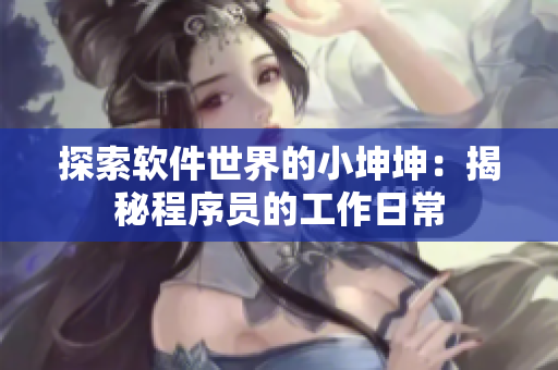 探索軟件世界的小坤坤：揭秘程序員的工作日常