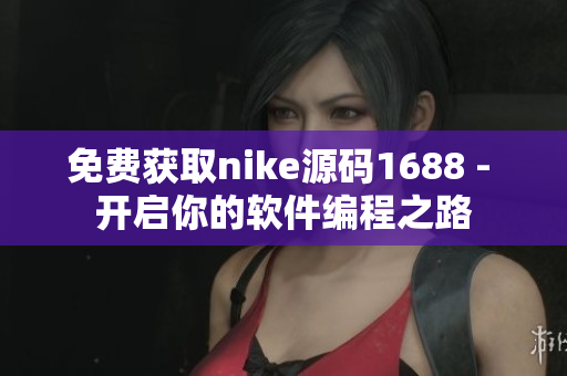 免費獲取nike源碼1688 - 開啟你的軟件編程之路