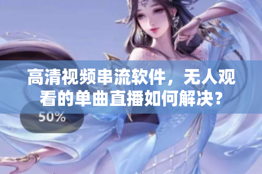 高清視頻串流軟件，無(wú)人觀看的單曲直播如何解決？