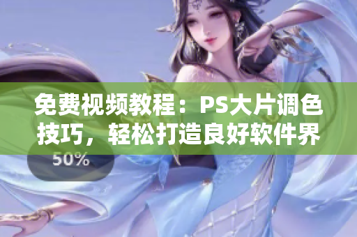 免費(fèi)視頻教程：PS大片調(diào)色技巧，輕松打造良好軟件界面