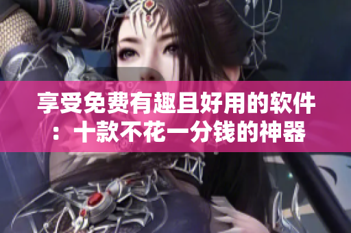 享受免費(fèi)有趣且好用的軟件：十款不花一分錢的神器
