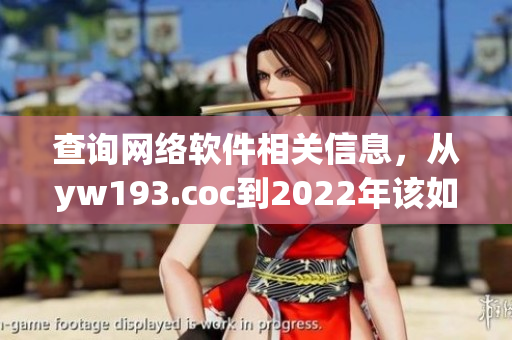 查詢網(wǎng)絡軟件相關信息，從yw193.coc到2022年該如何改變？