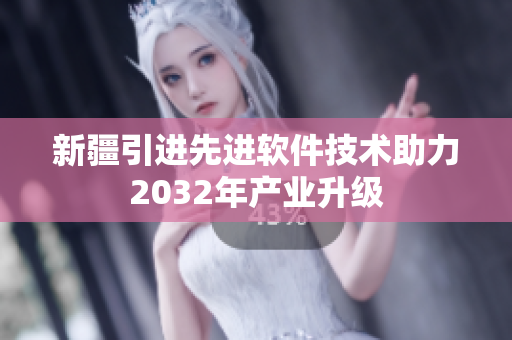 新疆引進(jìn)先進(jìn)軟件技術(shù)助力2032年產(chǎn)業(yè)升級
