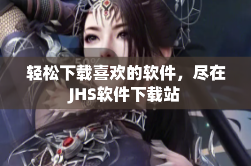 輕松下載喜歡的軟件，盡在JHS軟件下載站