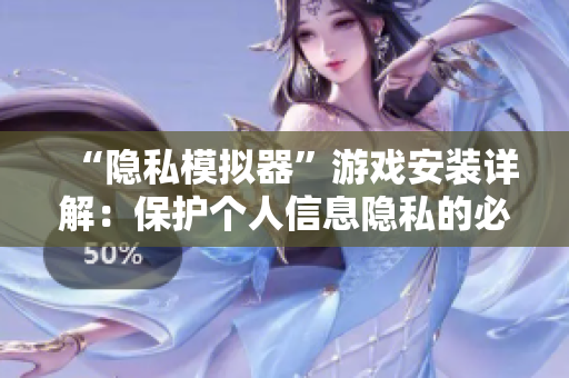 “隱私模擬器”游戲安裝詳解：保護(hù)個人信息隱私的必備軟件