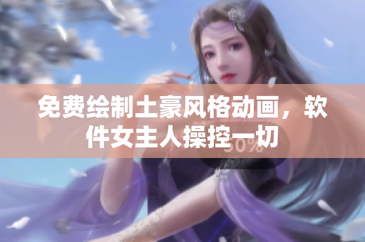 免費(fèi)繪制土豪風(fēng)格動(dòng)畫(huà)，軟件女主人操控一切