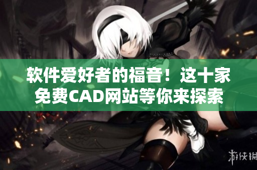 軟件愛好者的福音！這十家免費(fèi)CAD網(wǎng)站等你來(lái)探索