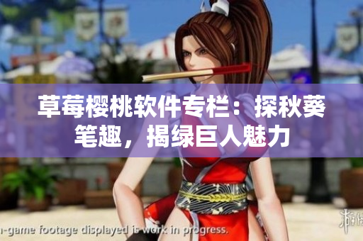 草莓櫻桃軟件專欄：探秋葵筆趣，揭綠巨人魅力