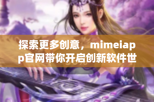 探索更多創(chuàng)意，mimeiapp官網(wǎng)帶你開啟創(chuàng)新軟件世界