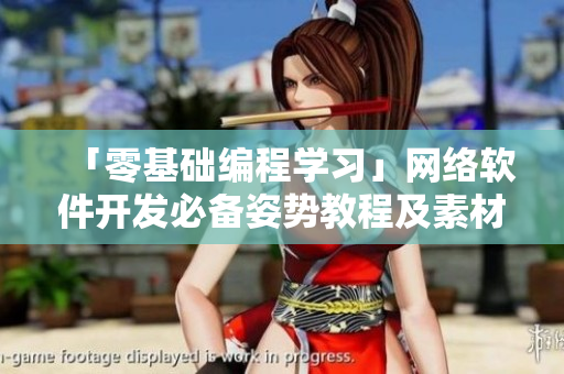 「零基礎(chǔ)編程學(xué)習(xí)」網(wǎng)絡(luò)軟件開發(fā)必備姿勢教程及素材分享！