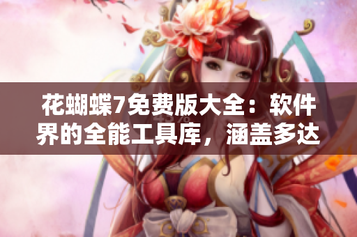 花蝴蝶7免費(fèi)版大全：軟件界的全能工具庫，涵蓋多達(dá)數(shù)百個(gè)實(shí)用工具