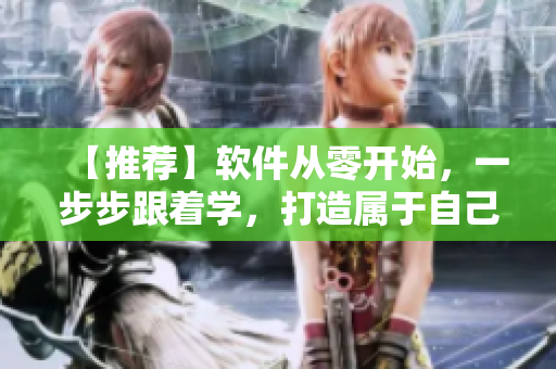 【推薦】軟件從零開始，一步步跟著學(xué)，打造屬于自己的專業(yè)技能！