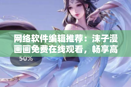 網(wǎng)絡(luò)軟件編輯推薦：沫子漫畫畫免費在線觀看，暢享高清動漫世界