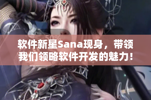 軟件新星Sana現(xiàn)身，帶領(lǐng)我們領(lǐng)略軟件開發(fā)的魅力！