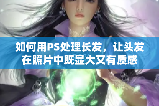 如何用PS處理長發(fā)，讓頭發(fā)在照片中既顯大又有質(zhì)感