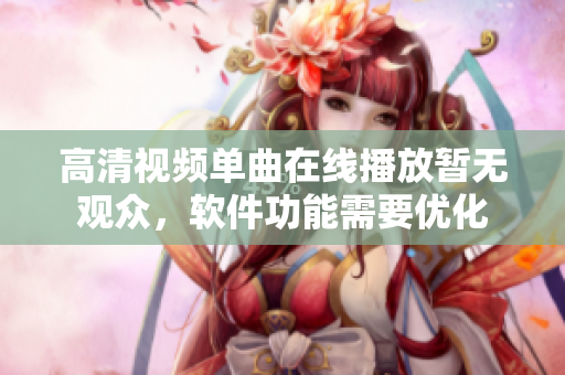 高清視頻單曲在線播放暫無觀眾，軟件功能需要優(yōu)化