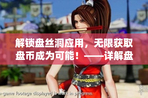 解鎖盤絲洞應(yīng)用，無限獲取盤幣成為可能！——詳解盤絲洞app破解方法