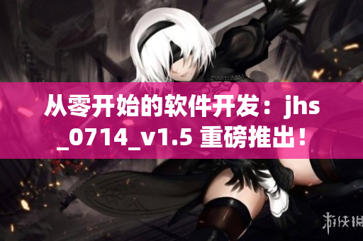 從零開始的軟件開發(fā)：jhs_0714_v1.5 重磅推出！