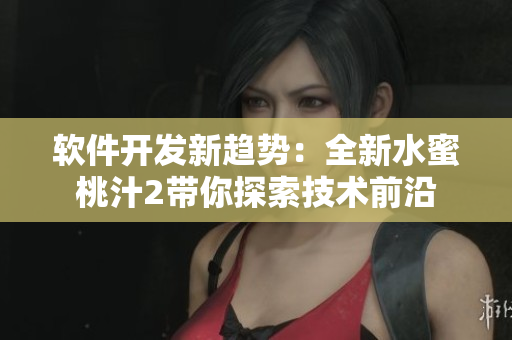 軟件開發(fā)新趨勢(shì)：全新水蜜桃汁2帶你探索技術(shù)前沿