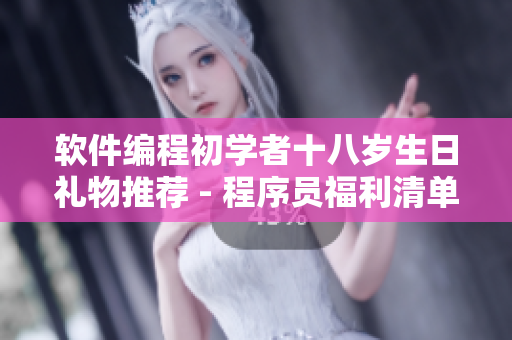 軟件編程初學(xué)者十八歲生日禮物推薦 - 程序員福利清單
