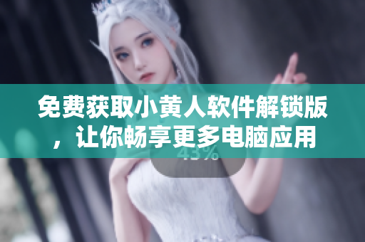 免費獲取小黃人軟件解鎖版，讓你暢享更多電腦應(yīng)用