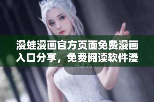 漫蛙漫畫(huà)官方頁(yè)面免費(fèi)漫畫(huà)入口分享，免費(fèi)閱讀軟件漫畫(huà)資源