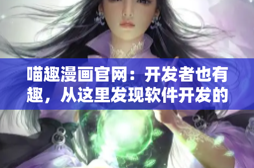 喵趣漫畫官網(wǎng)：開發(fā)者也有趣，從這里發(fā)現(xiàn)軟件開發(fā)的樂趣！
