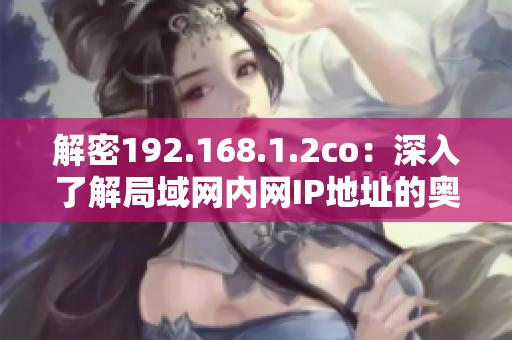 解密192.168.1.2co：深入了解局域網(wǎng)內(nèi)網(wǎng)IP地址的奧秘