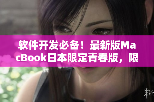軟件開發(fā)必備！最新版MacBook日本限定青春版，限時(shí)特價(jià)！
