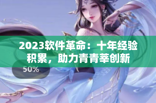 2023軟件革命：十年經(jīng)驗積累，助力青青莘創(chuàng)新