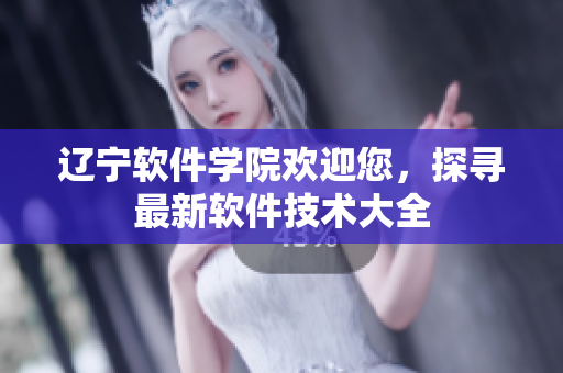 遼寧軟件學院歡迎您，探尋最新軟件技術大全