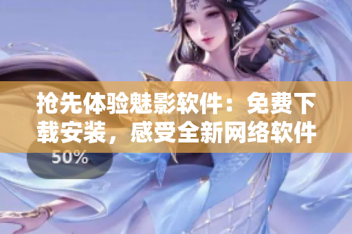 搶先體驗(yàn)魅影軟件：免費(fèi)下載安裝，感受全新網(wǎng)絡(luò)軟件體驗(yàn)！