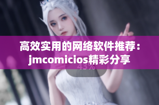 高效實(shí)用的網(wǎng)絡(luò)軟件推薦：jmcomicios精彩分享