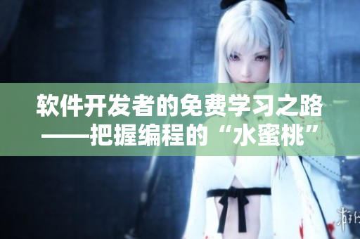 軟件開發(fā)者的免費學(xué)習(xí)之路——把握編程的“水蜜桃”
