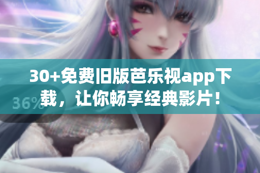30+免費(fèi)舊版芭樂視app下載，讓你暢享經(jīng)典影片！