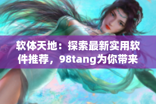 軟體天地：探索最新實(shí)用軟件推薦，98tang為你帶來全新體驗(yàn)！