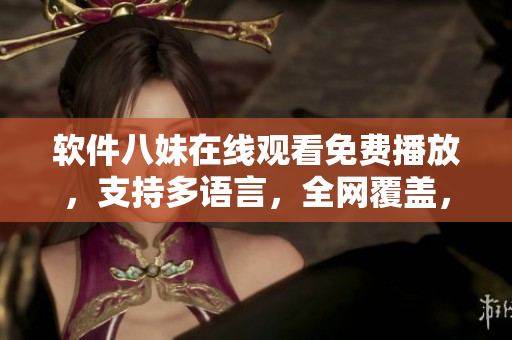 軟件八妹在線觀看免費播放，支持多語言，全網(wǎng)覆蓋，無需下載及付費