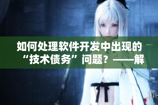 如何處理軟件開(kāi)發(fā)中出現(xiàn)的“技術(shù)債務(wù)”問(wèn)題？——解決方案