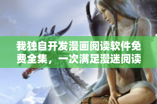 我獨自開發(fā)漫畫閱讀軟件免費全集，一次滿足漫迷閱讀需求