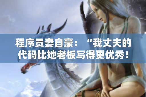 程序員妻自豪：“我丈夫的代碼比她老板寫得更優(yōu)秀！”