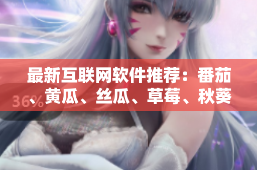 最新互聯(lián)網(wǎng)軟件推薦：番茄、黃瓜、絲瓜、草莓、秋葵功能大揭秘