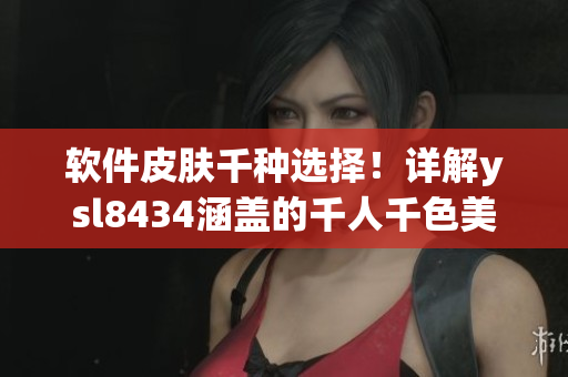 軟件皮膚千種選擇！詳解ysl8434涵蓋的千人千色美學(xué)設(shè)計(jì)