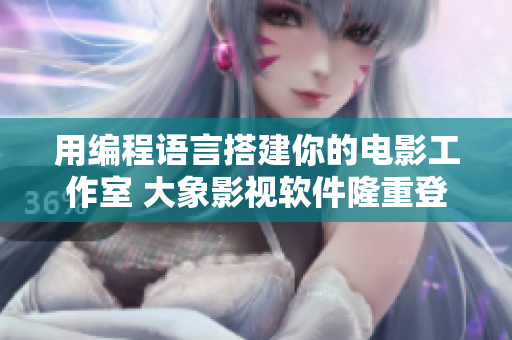 用編程語言搭建你的電影工作室 大象影視軟件隆重登場!