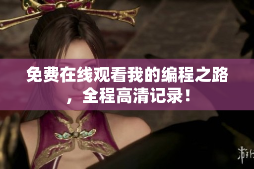 免費在線觀看我的編程之路，全程高清記錄！