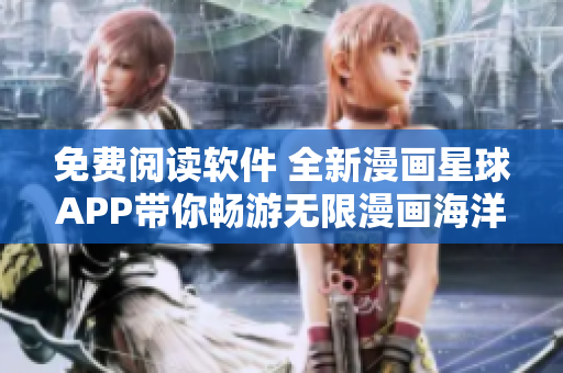 免費(fèi)閱讀軟件 全新漫畫星球APP帶你暢游無限漫畫海洋