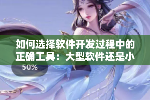 如何選擇軟件開發(fā)過程中的正確工具：大型軟件還是小型軟件？