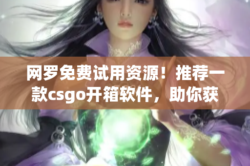 網(wǎng)羅免費試用資源！推薦一款csgo開箱軟件，助你獲得更多開箱機會